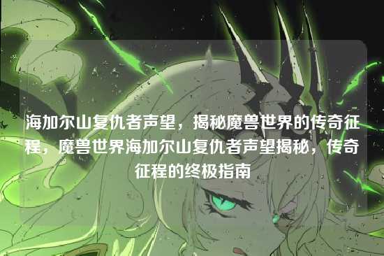 海加尔山复仇者声望,揭秘魔兽世界的传奇征程,魔兽世界海加尔山复仇者声望揭秘,传奇征程的终极指南