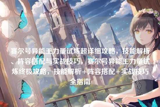 赛尔号异能王力量试炼超详细攻略,技能解析、阵容搭配与实战技巧,赛尔号异能王力量试炼终极攻略,技能解析+阵容搭配+实战技巧全指南