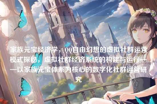家族元宝经济学，QQ自由幻想的虚拟社群运营模式探秘，虚拟社群经济系统的构建与运行——以家族元宝体系为核心的数字化社群运营研究