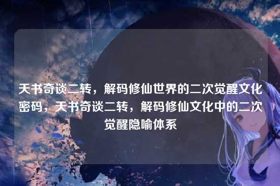 天书奇谈二转，解码修仙世界的二次觉醒文化密码，天书奇谈二转，解码修仙文化中的二次觉醒隐喻体系