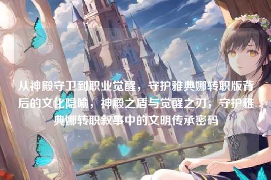 从神殿守卫到职业觉醒，守护雅典娜转职版背后的文化隐喻，神殿之盾与觉醒之刃，守护雅典娜转职叙事中的文明传承密码