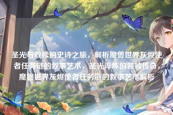 圣光与救赎的史诗之旅，解析魔兽世界灰烬使者任务链的叙事艺术，圣光淬炼的救赎传奇，魔兽世界灰烬使者任务链的叙事艺术解析