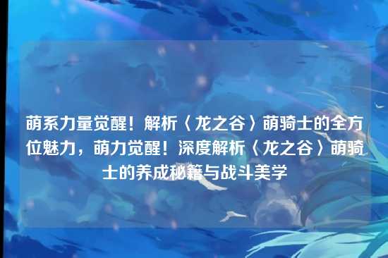 萌系力量觉醒！解析〈龙之谷〉萌骑士的全方位魅力，萌力觉醒！深度解析〈龙之谷〉萌骑士的养成秘籍与战斗美学