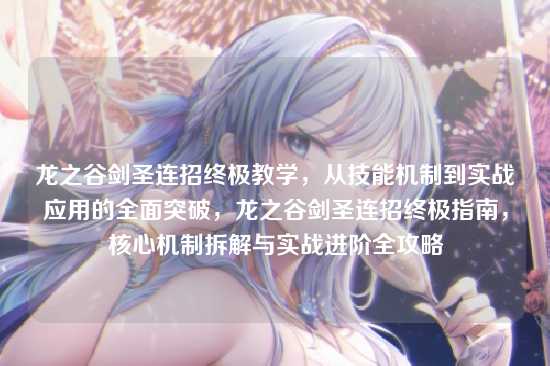 龙之谷剑圣连招终极教学，从技能机制到实战应用的全面突破，龙之谷剑圣连招终极指南，核心机制拆解与实战进阶全攻略