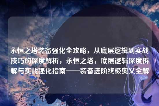 永恒之塔装备强化全攻略,从底层逻辑到实战技巧的深度解析,永恒之塔,底层逻辑深度拆解与实战强化指南——装备进阶终极奥义全解