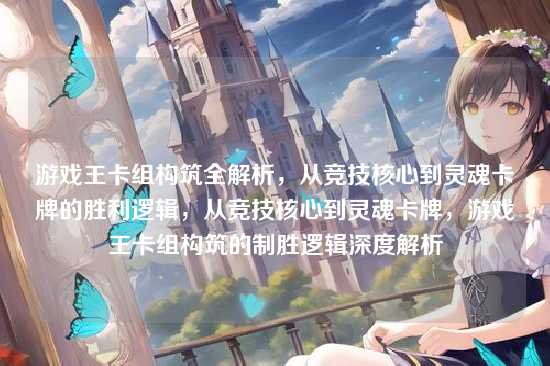 游戏王卡组构筑全解析，从竞技核心到灵魂卡牌的胜利逻辑，从竞技核心到灵魂卡牌，游戏王卡组构筑的制胜逻辑深度解析