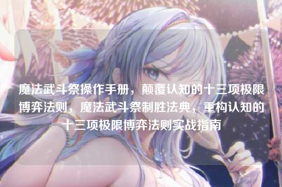 魔法武斗祭操作手册,颠覆认知的十三项极限博弈法则,魔法武斗祭制胜法典,重构认知的十三项极限博弈法则实战指南