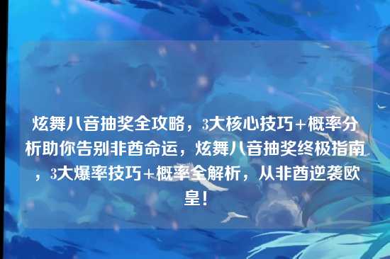 炫舞八音抽奖全攻略，3大核心技巧+概率分析助你告别非酋命运，炫舞八音抽奖终极指南，3大爆率技巧+概率全解析，从非酋逆袭欧皇！