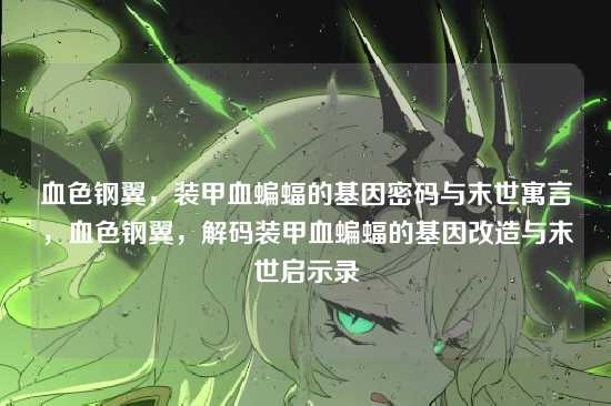 血色钢翼,装甲血蝙蝠的基因密码与末世寓言,血色钢翼,解码装甲血蝙蝠的基因改造与末世启示录