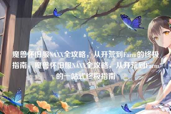 魔兽怀旧服NAXX全攻略,从开荒到Farm的终极指南,魔兽怀旧服NAXX全攻略,从开荒到Farm的一站式终极指南