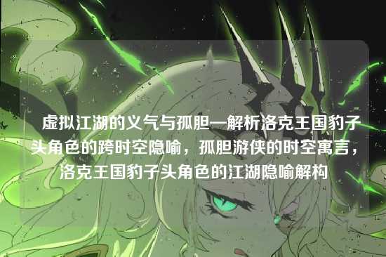 ▌虚拟江湖的义气与孤胆—解析洛克王国豹子头角色的跨时空隐喻，孤胆游侠的时空寓言，洛克王国豹子头角色的江湖隐喻解构