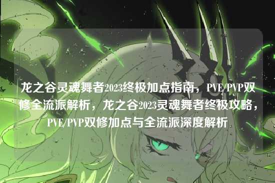 龙之谷灵魂舞者2023终极加点指南,PVE/PVP双修全流派解析,龙之谷2023灵魂舞者终极攻略,PVE/PVP双修加点与全流派深度解析