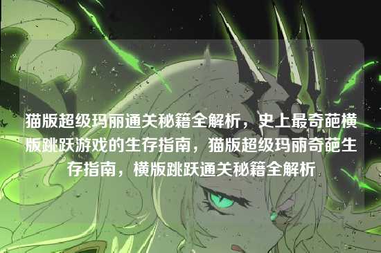 猫版超级玛丽通关秘籍全解析,史上最奇葩横版跳跃游戏的生存指南,猫版超级玛丽奇葩生存指南,横版跳跃通关秘籍全解析