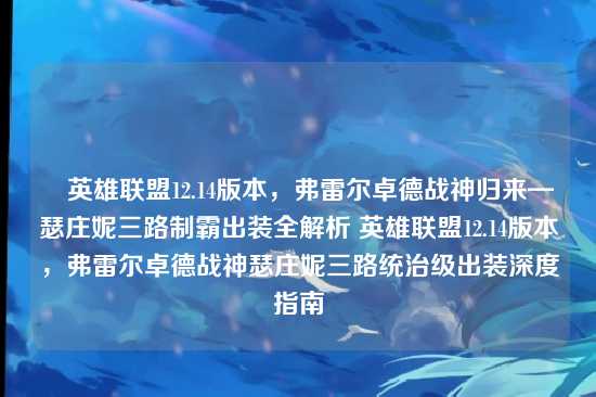 ▶英雄联盟12.14版本,弗雷尔卓德战神归来—瑟庄妮三路制霸出装全解析 英雄联盟12.14版本,弗雷尔卓德战神瑟庄妮三路统治级出装深度指南