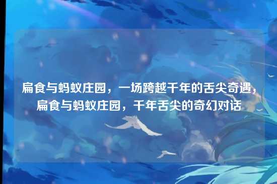 扁食与蚂蚁庄园,一场跨越千年的舌尖奇遇,扁食与蚂蚁庄园,千年舌尖的奇幻对话