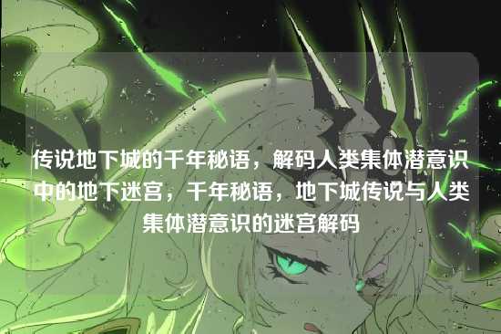 传说地下城的千年秘语,解码人类集体潜意识中的地下迷宫,千年秘语,地下城传说与人类集体潜意识的迷宫解码