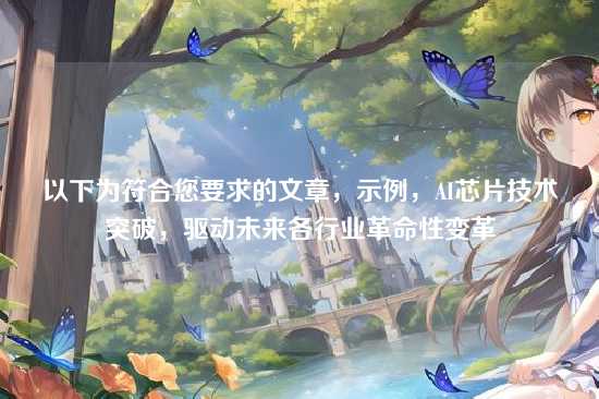 以下为符合您要求的文章，示例，AI芯片技术突破，驱动未来各行业革命性变革