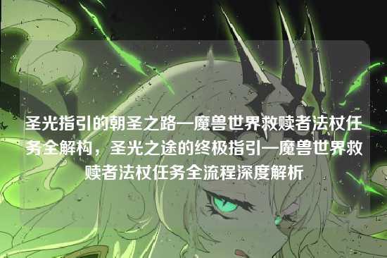 圣光指引的朝圣之路—魔兽世界救赎者法杖任务全解构，圣光之途的终极指引—魔兽世界救赎者法杖任务全流程深度解析