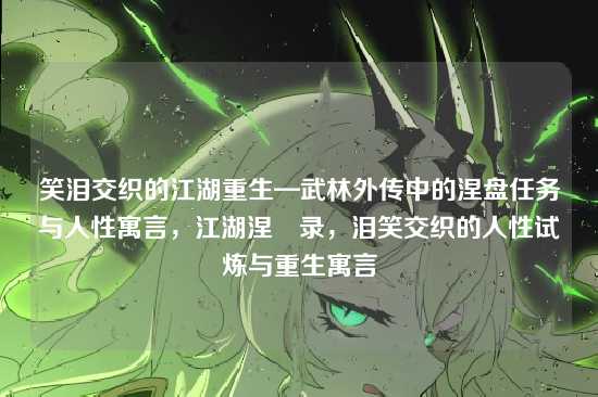 笑泪交织的江湖重生—武林外传中的涅盘任务与人性寓言，江湖涅槃录，泪笑交织的人性试炼与重生寓言