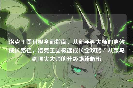 洛克王国升级全面指南,从新手到大师的高效成长路径,洛克王国极速成长全攻略,从菜鸟到顶尖大师的升级路线解析