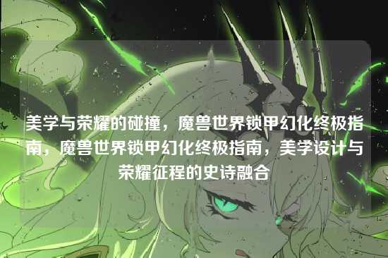 美学与荣耀的碰撞，魔兽世界锁甲幻化终极指南，魔兽世界锁甲幻化终极指南，美学设计与荣耀征程的史诗融合