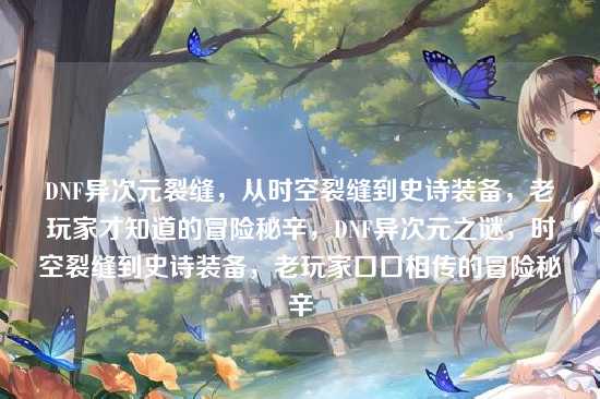 DNF异次元裂缝,从时空裂缝到史诗装备,老玩家才知道的冒险秘辛,DNF异次元之谜,时空裂缝到史诗装备,老玩家口口相传的冒险秘辛