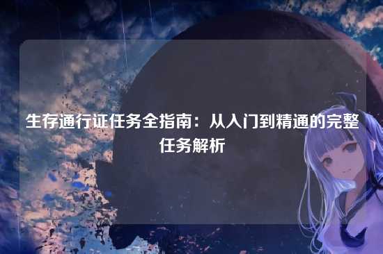 生存通行证任务全指南:从入门到精通的完整任务解析