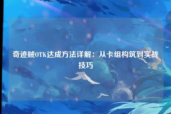 奇迹贼OTK达成方法详解:从卡组构筑到实战技巧