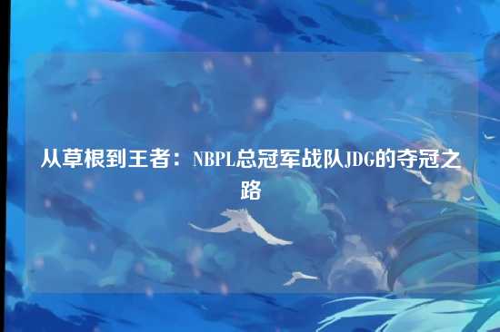 从草根到王者：NBPL总冠军战队JDG的夺冠之路