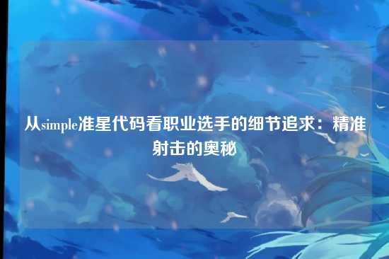 从simple准星代码看职业选手的细节追求:精准射击的奥秘