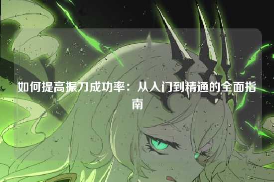 如何提高振刀成功率：从入门到精通的全面指南