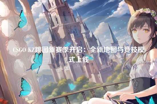 CSGO KZ跳图新赛季开启：全新地图与竞技模式上线