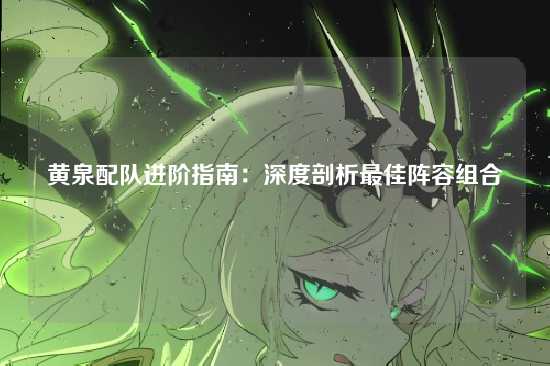黄泉配队进阶指南:深度剖析最佳阵容组合