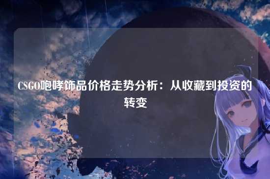 CSGO咆哮饰品价格走势分析：从收藏到投资的转变