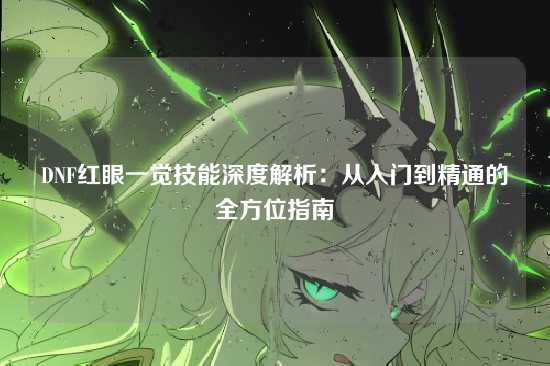 DNF红眼一觉技能深度解析:从入门到精通的全方位指南
