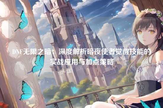 DNF无限之暗:深度解析暗夜使者觉醒技能的实战应用与加点策略