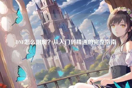 DNF怎么附魔?从入门到精通的完整指南