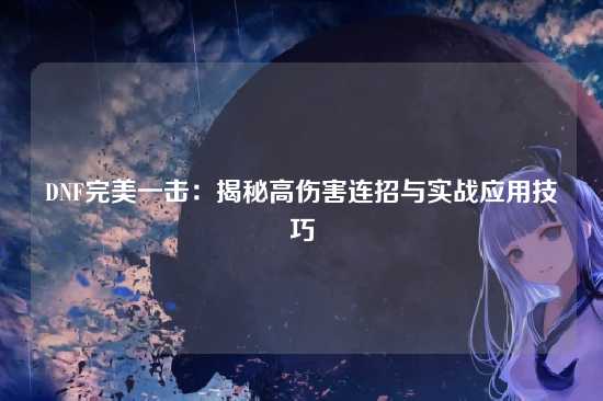 DNF完美一击：揭秘高伤害连招与实战应用技巧