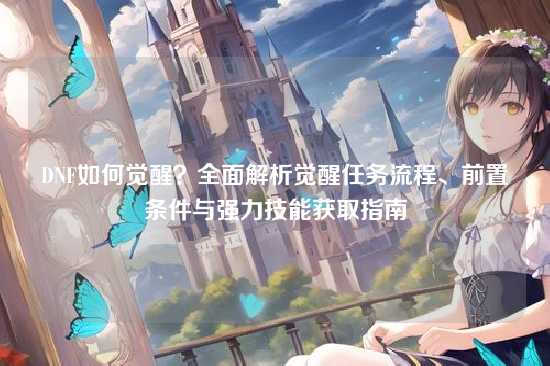 DNF如何觉醒?全面解析觉醒任务流程、前置条件与强力技能获取指南