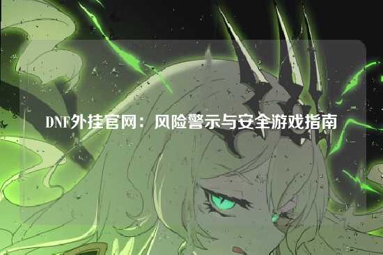 DNF外挂官网：风险警示与安全游戏指南