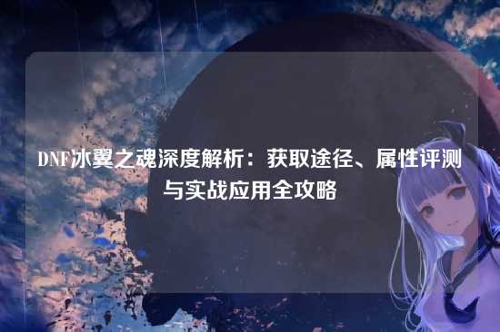DNF冰翼之魂深度解析：获取途径、属性评测与实战应用全攻略