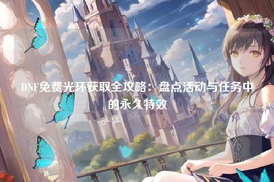 DNF免费光环获取全攻略:盘点活动与任务中的永久特效