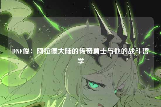 DNF俊:阿拉德大陆的传奇勇士与他的战斗哲学