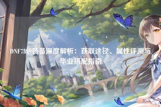 DNF75SS装备深度解析：获取途径、属性评测与毕业搭配指南
