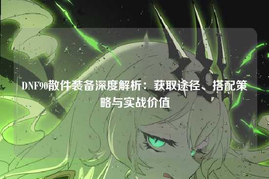 DNF90散件装备深度解析:获取途径、搭配策略与实战价值