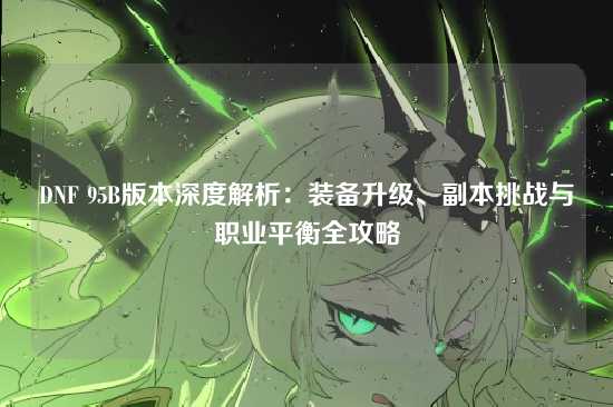 DNF 95B版本深度解析:装备升级、副本挑战与职业平衡全攻略
