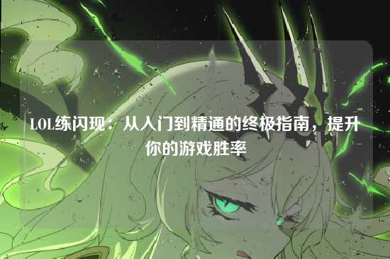 LOL练闪现：从入门到精通的终极指南，提升你的游戏胜率