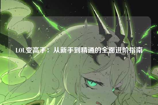 LOL变高手:从新手到精通的全面进阶指南