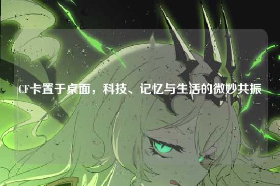 CF卡置于桌面,科技、记忆与生活的微妙共振