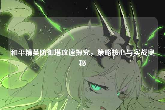 和平精英防御塔攻速探究，策略核心与实战奥秘